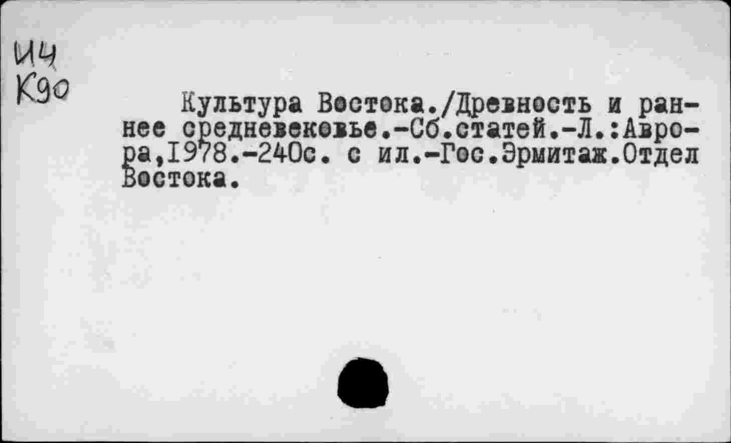 ﻿Культура Востока./Древность и раннее средневековье.-Сб.статей.-Л.:Аврора, 1978. -240с. с ил.-Гос.Эрмитаж.Отдел Востока.